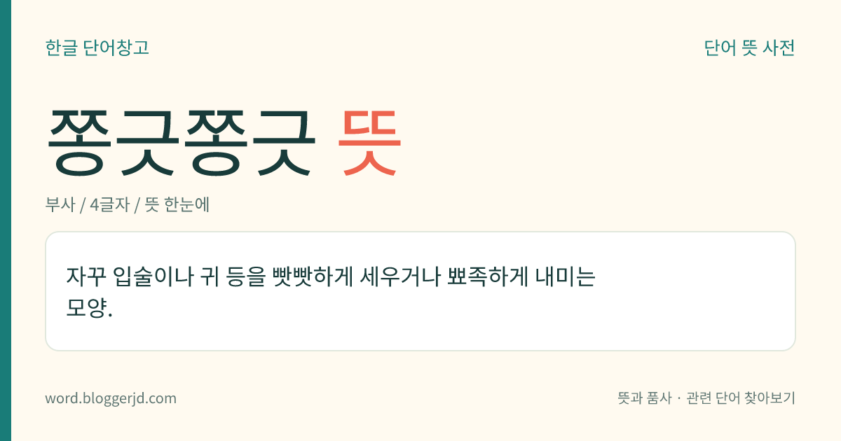 쫑긋쫑긋 뜻: 자꾸 입술이나 귀 등을 빳빳하게 세우거나 뾰족하게 내미는 모양.