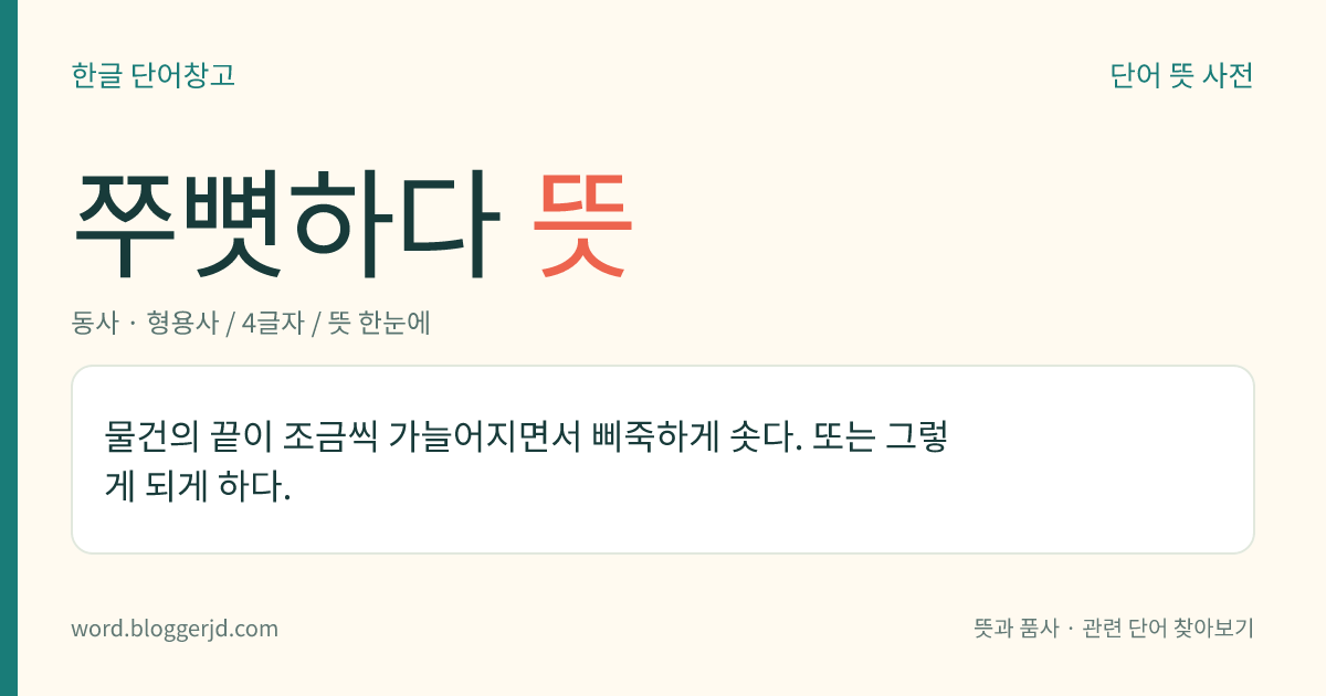 쭈뼛하다 뜻: 물건의 끝이 조금씩 가늘어지면서 삐죽하게 솟다. 또는 그렇게 되게 하다.