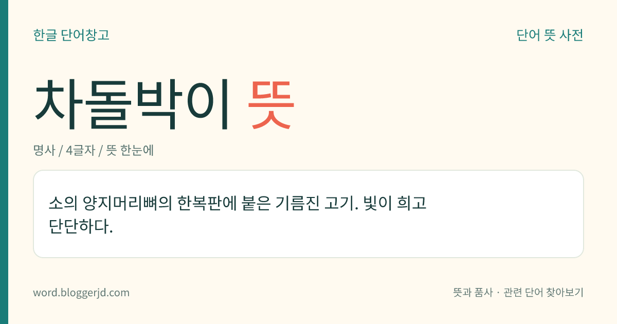 차돌박이 뜻: 소의 양지머리뼈의 한복판에 붙은 기름진 고기. 빛이 희고 단단하다.