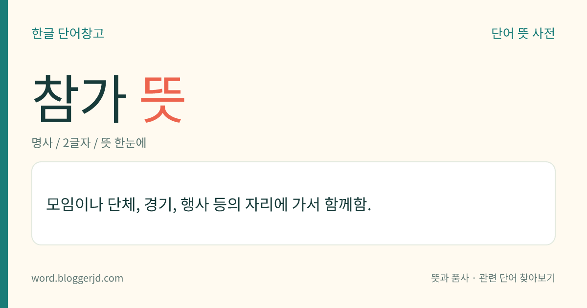 참가 뜻: 모임이나 단체, 경기, 행사 등의 자리에 가서 함께함.