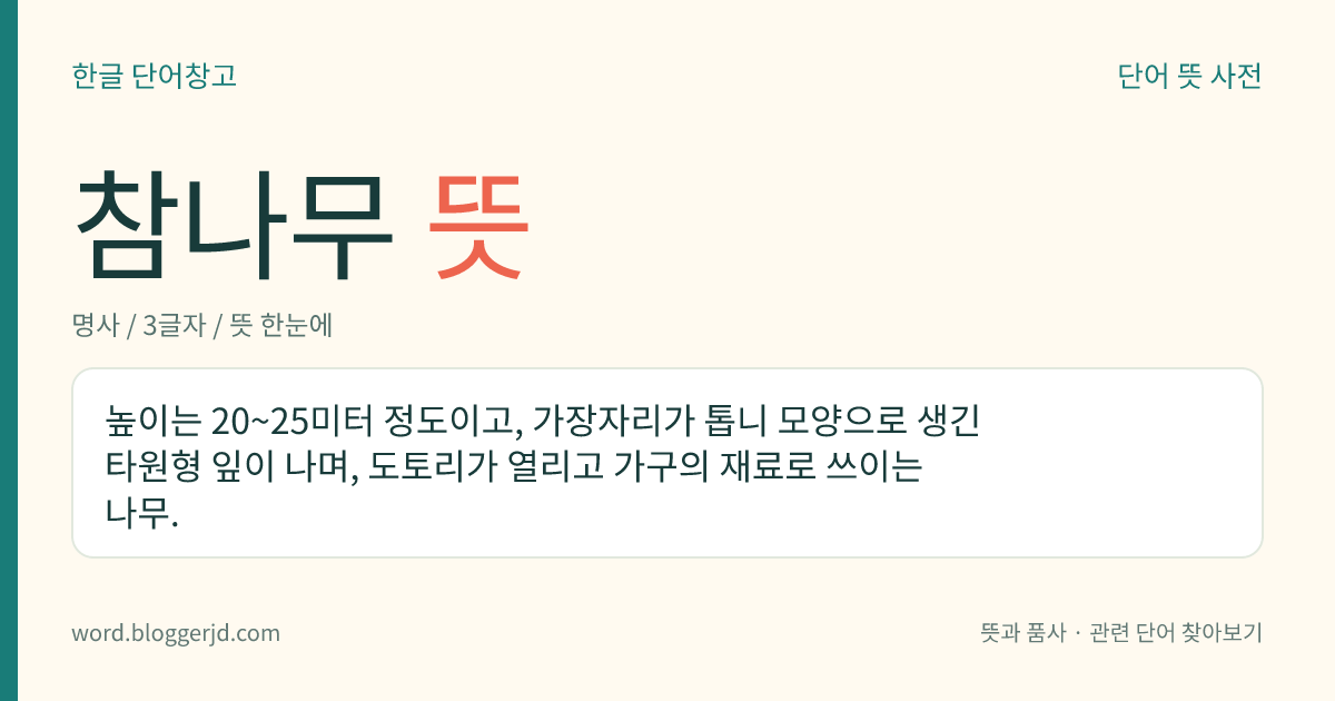참나무 뜻: 높이는 20~25미터 정도이고, 가장자리가 톱니 모양으로 생긴 타원형 잎이 나며, 도토리가 열리고 가구의 재료로 쓰이는 나무.