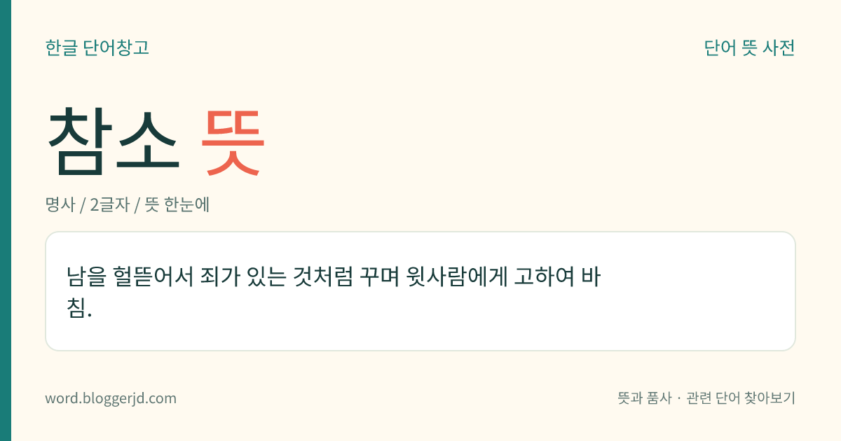 참소 뜻: 남을 헐뜯어서 죄가 있는 것처럼 꾸며 윗사람에게 고하여 바침.