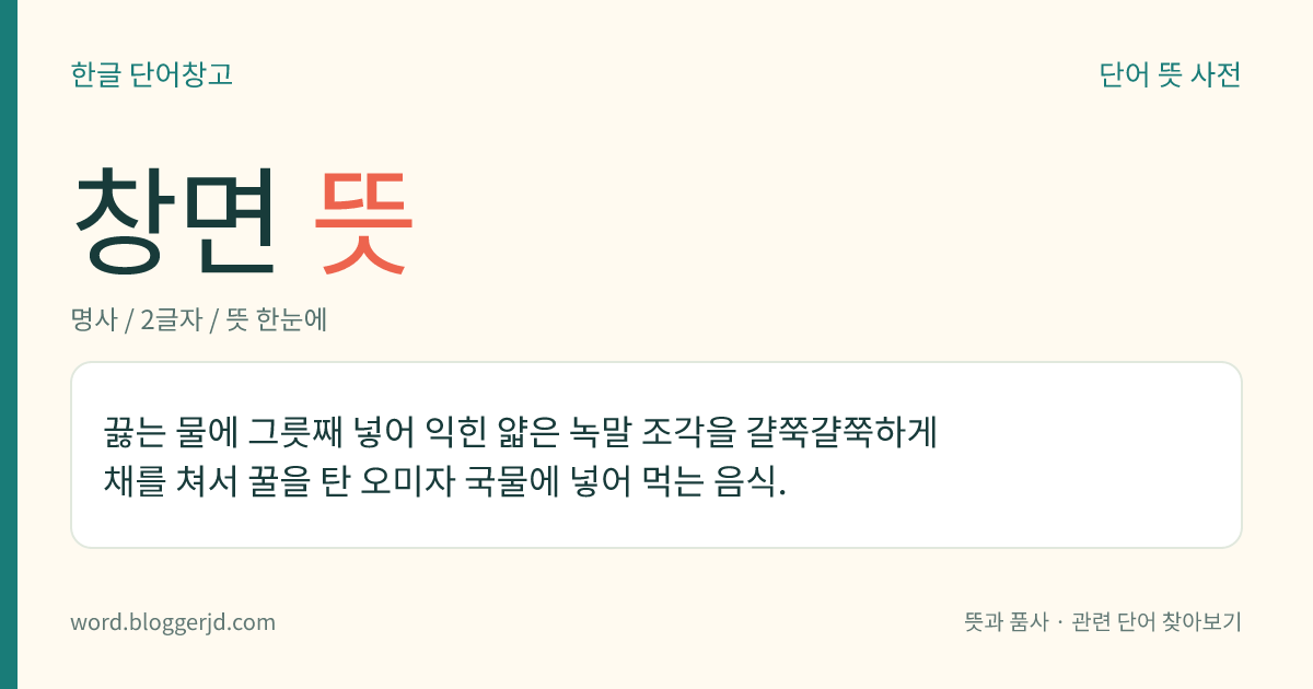 창면 뜻: 끓는 물에 그릇째 넣어 익힌 얇은 녹말 조각을 걀쭉걀쭉하게 채를 쳐서 꿀을 탄 오미자 국물에 넣어 먹는 음식.