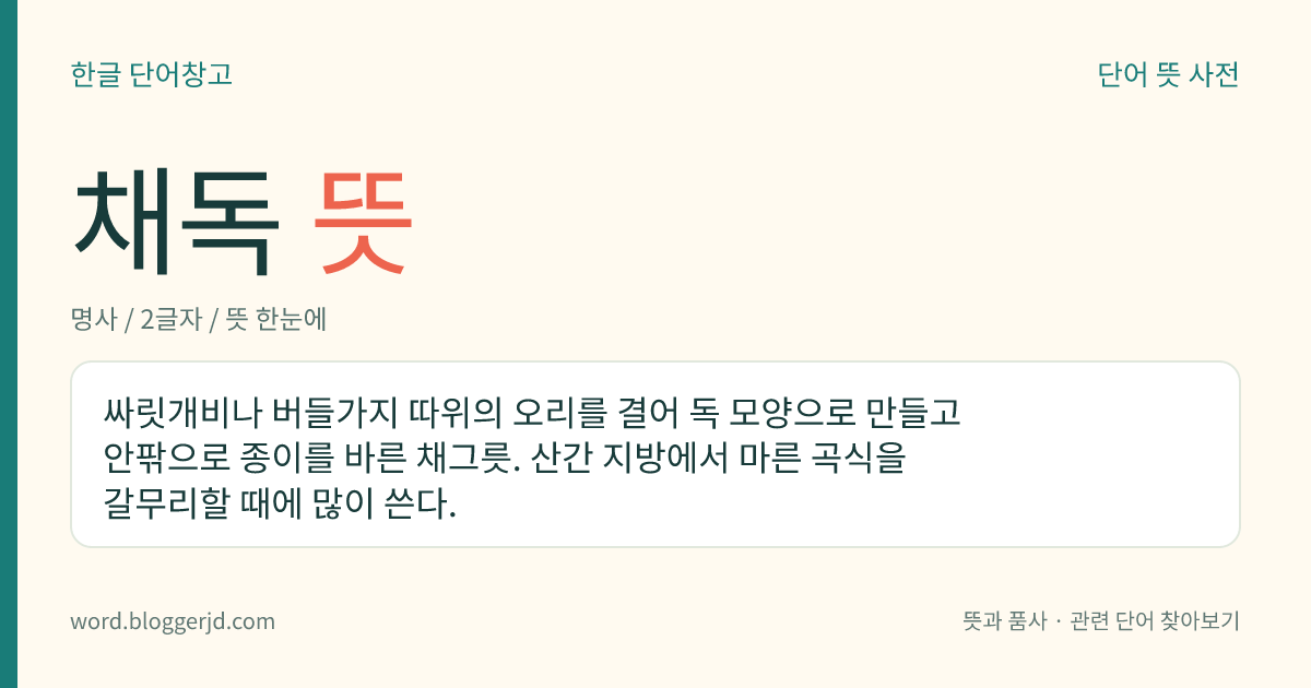 채독 뜻: 싸릿개비나 버들가지 따위의 오리를 결어 독 모양으로 만들고 안팎으로 종이를 바른 채그릇. 산간 지방에서 마른 곡식을 갈무리할 때에 많이 쓴다.