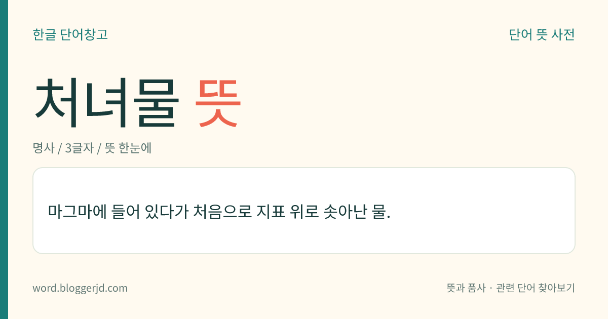 처녀물 뜻: 마그마에 들어 있다가 처음으로 지표 위로 솟아난 물.