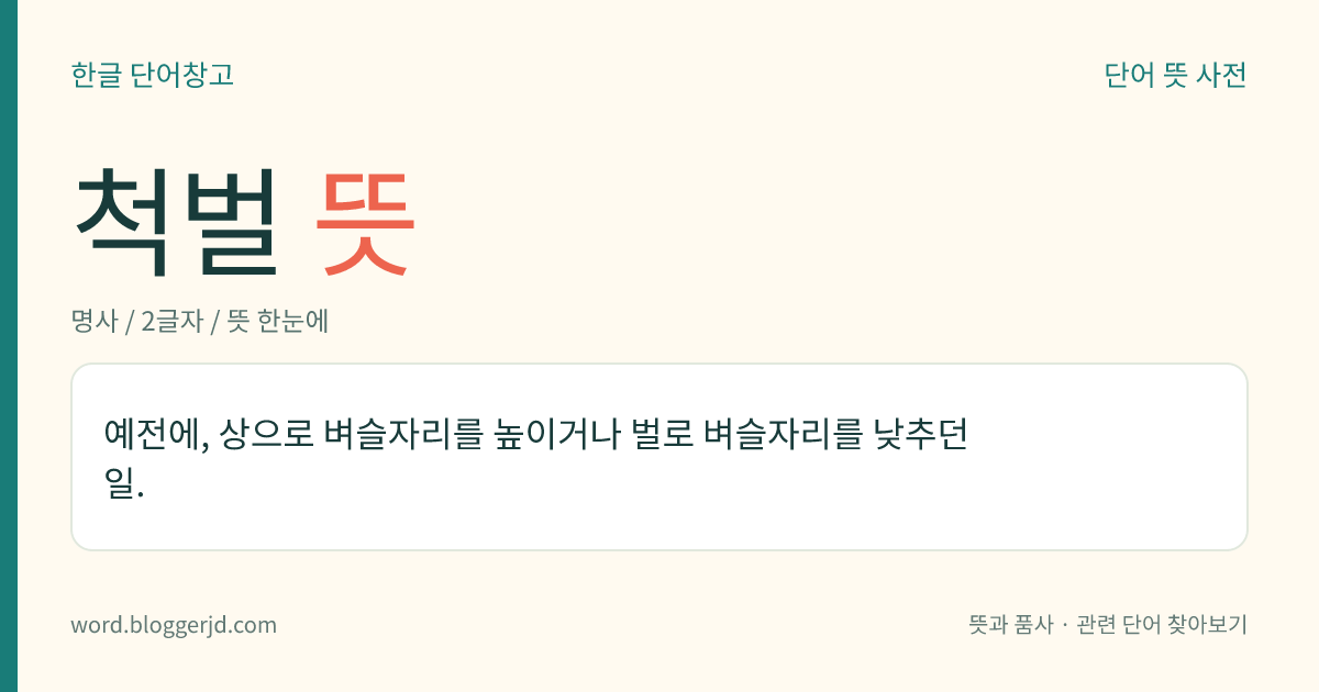 척벌 뜻: 예전에, 상으로 벼슬자리를 높이거나 벌로 벼슬자리를 낮추던 일.
