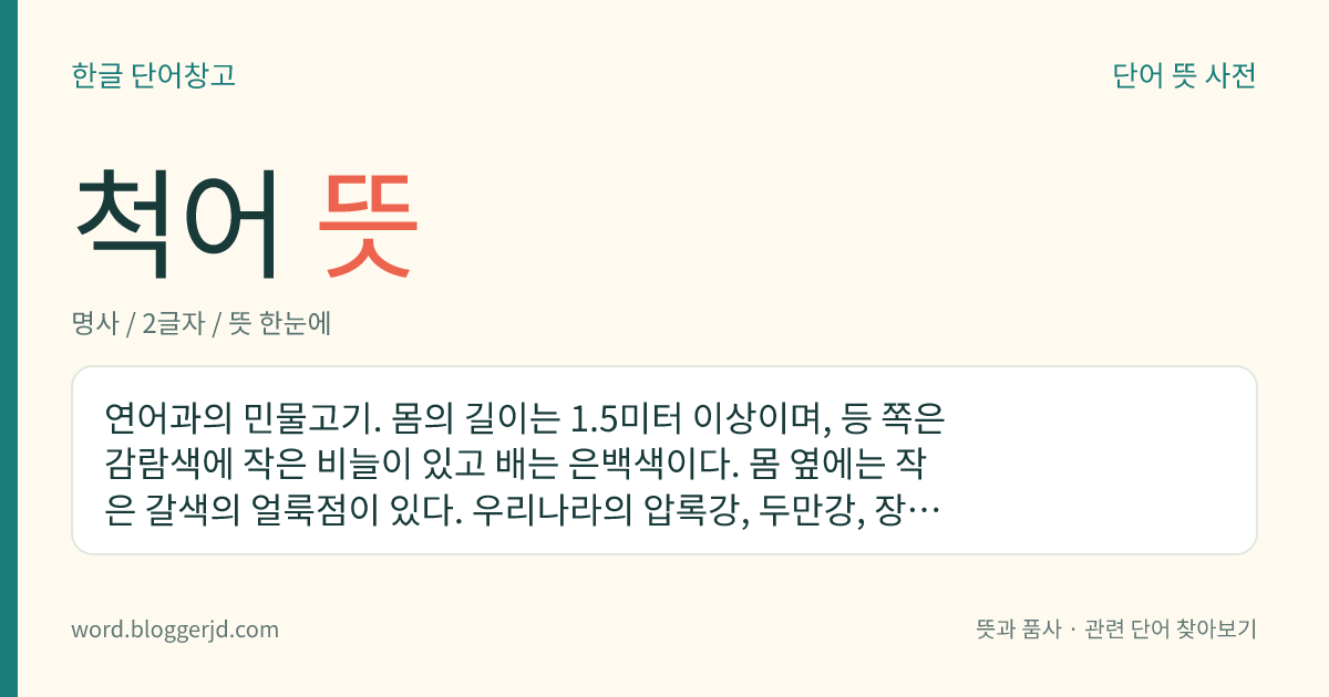 척어 뜻: 연어과의 민물고기. 몸의 길이는 1.5미터 이상이며, 등 쪽은 감람색에 작은 비늘이 있고 배는 은백색이다. 몸 옆에는 작은 갈색의 얼룩점이 있다. 우리나라의 압록강, 두만강, 장진강 등지에 산다.
