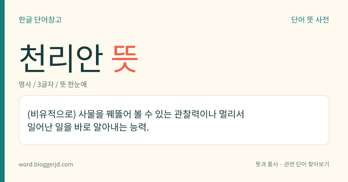 천리안 뜻: (비유적으로) 사물을 꿰뚫어 볼 수 있는 관찰력이나 멀리서 일어난 일을 바로 알아내는 능력.