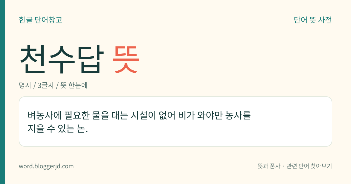 천수답 뜻: 벼농사에 필요한 물을 대는 시설이 없어 비가 와야만 농사를 지을 수 있는 논.