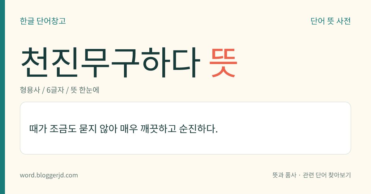 천진무구하다 뜻: 때가 조금도 묻지 않아 매우 깨끗하고 순진하다.