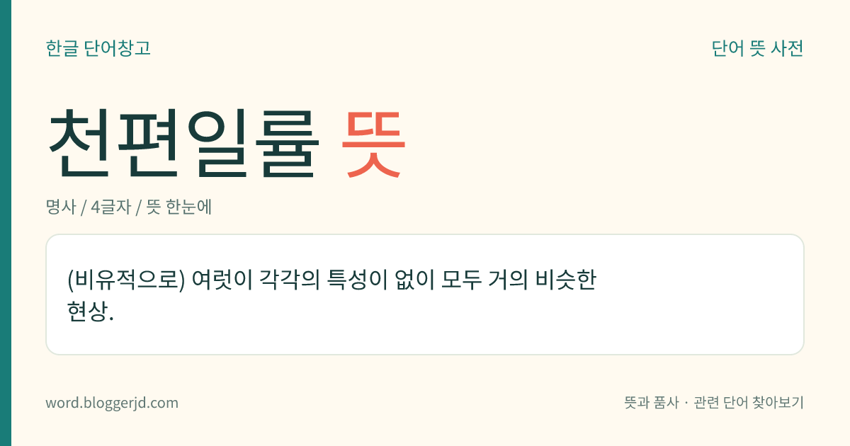 천편일률 뜻: (비유적으로) 여럿이 각각의 특성이 없이 모두 거의 비슷한 현상.
