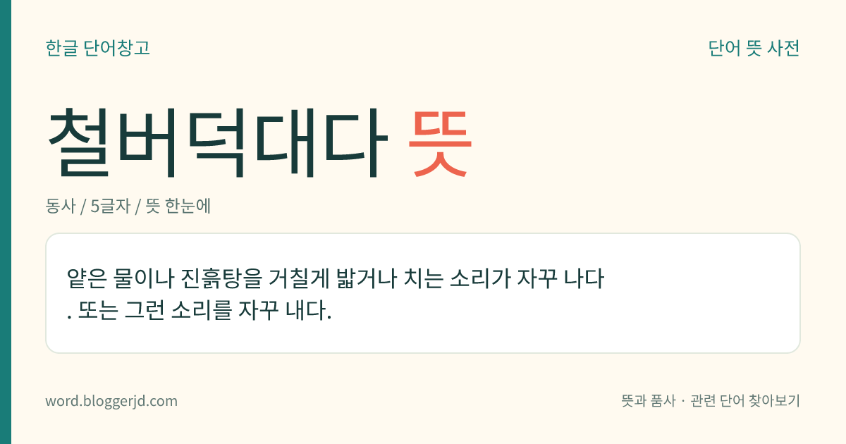 철버덕대다 뜻: 얕은 물이나 진흙탕을 거칠게 밟거나 치는 소리가 자꾸 나다. 또는 그런 소리를 자꾸 내다.