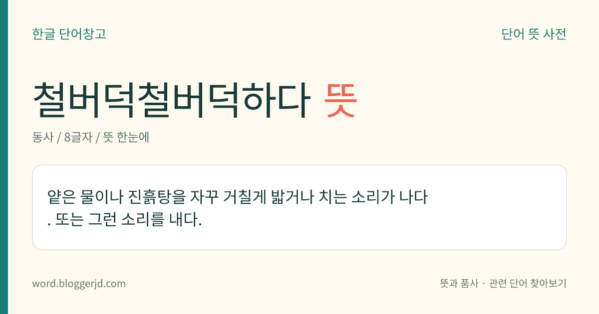 철버덕철버덕하다 뜻: 얕은 물이나 진흙탕을 자꾸 거칠게 밟거나 치는 소리가 나다. 또는 그런 소리를 내다.