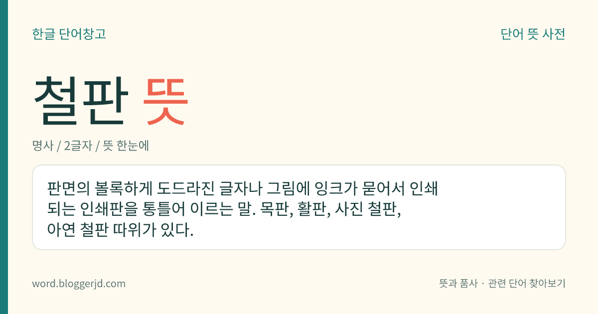 철판 뜻: 판면의 볼록하게 도드라진 글자나 그림에 잉크가 묻어서 인쇄되는 인쇄판을 통틀어 이르는 말. 목판, 활판, 사진 철판, 아연 철판 따위가 있다.