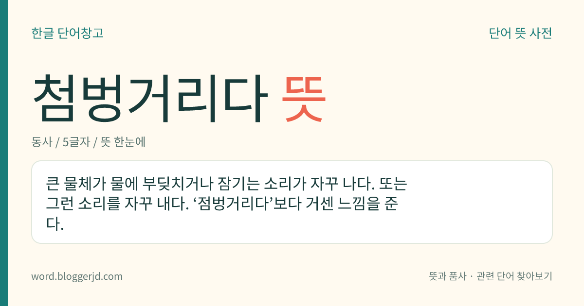첨벙거리다 뜻: 큰 물체가 물에 부딪치거나 잠기는 소리가 자꾸 나다. 또는 그런 소리를 자꾸 내다. ‘점벙거리다’보다 거센 느낌을 준다.