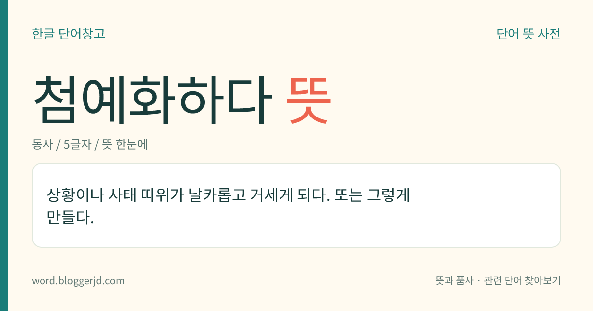 첨예화하다 뜻: 상황이나 사태 따위가 날카롭고 거세게 되다. 또는 그렇게 만들다.