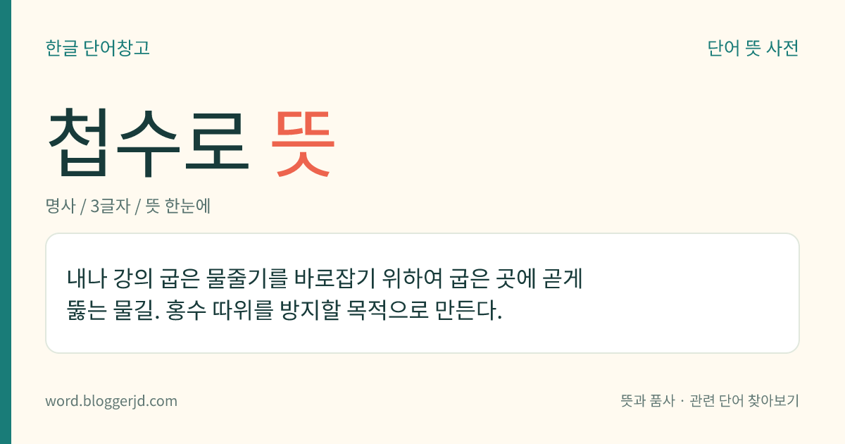 첩수로 뜻: 내나 강의 굽은 물줄기를 바로잡기 위하여 굽은 곳에 곧게 뚫는 물길. 홍수 따위를 방지할 목적으로 만든다.