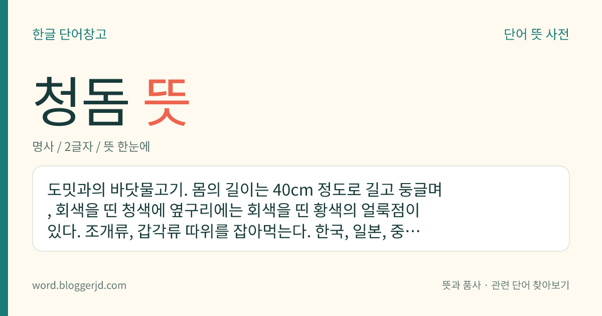 청돔 뜻: 도밋과의 바닷물고기. 몸의 길이는 40cm 정도로 길고 둥글며, 회색을 띤 청색에 옆구리에는 회색을 띤 황색의 얼룩점이 있다. 조개류, 갑각류 따위를 잡아먹는다. 한국, 일본, 중국, 필리핀, 남아프리카, 미국의 캘리포니아 등지에 분포한다.