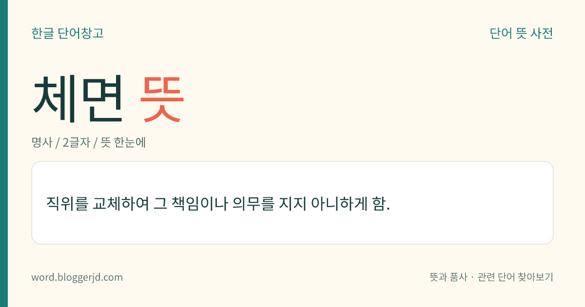 체면 뜻: 직위를 교체하여 그 책임이나 의무를 지지 아니하게 함.