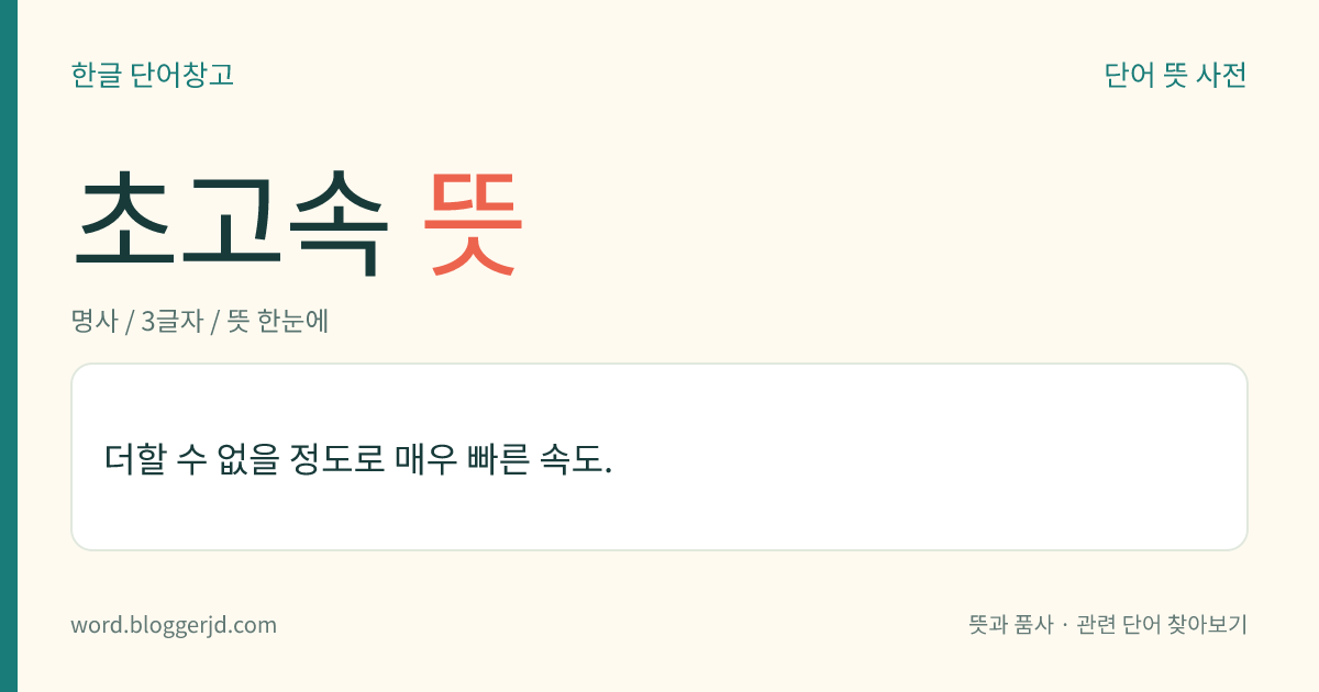 초고속 뜻: 더할 수 없을 정도로 매우 빠른 속도.
