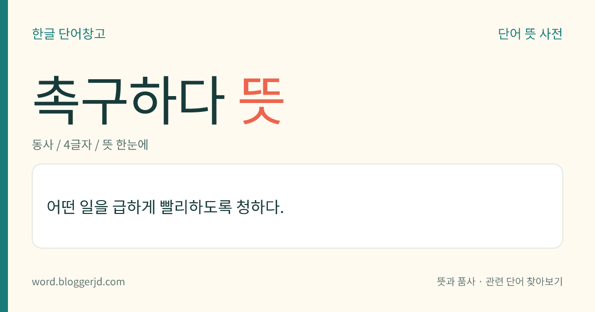 촉구하다 뜻: 어떤 일을 급하게 빨리하도록 청하다.