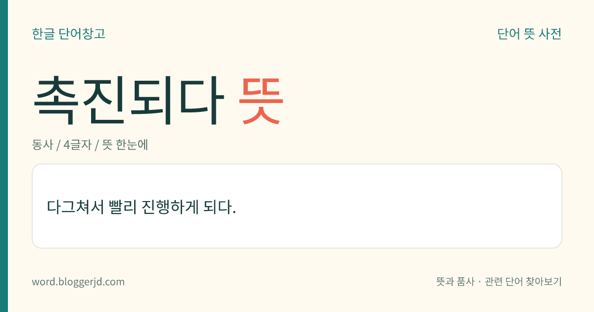 촉진되다 뜻: 다그쳐서 빨리 진행하게 되다.