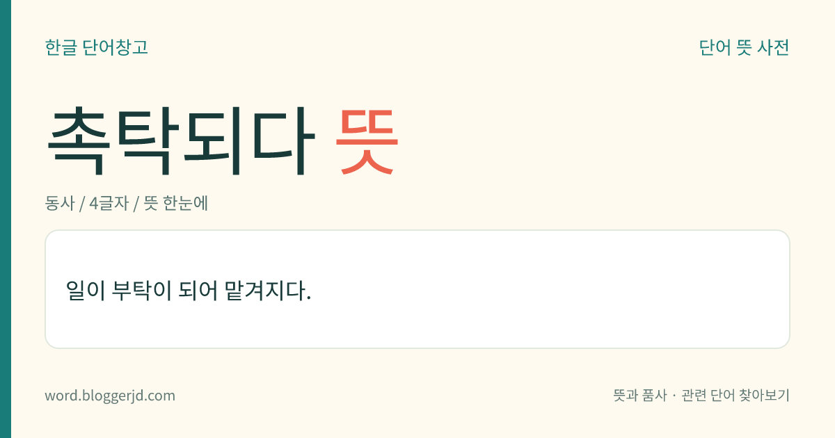 촉탁되다 뜻: 일이 부탁이 되어 맡겨지다.