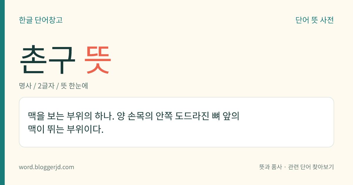 촌구 뜻: 맥을 보는 부위의 하나. 양 손목의 안쪽 도드라진 뼈 앞의 맥이 뛰는 부위이다.