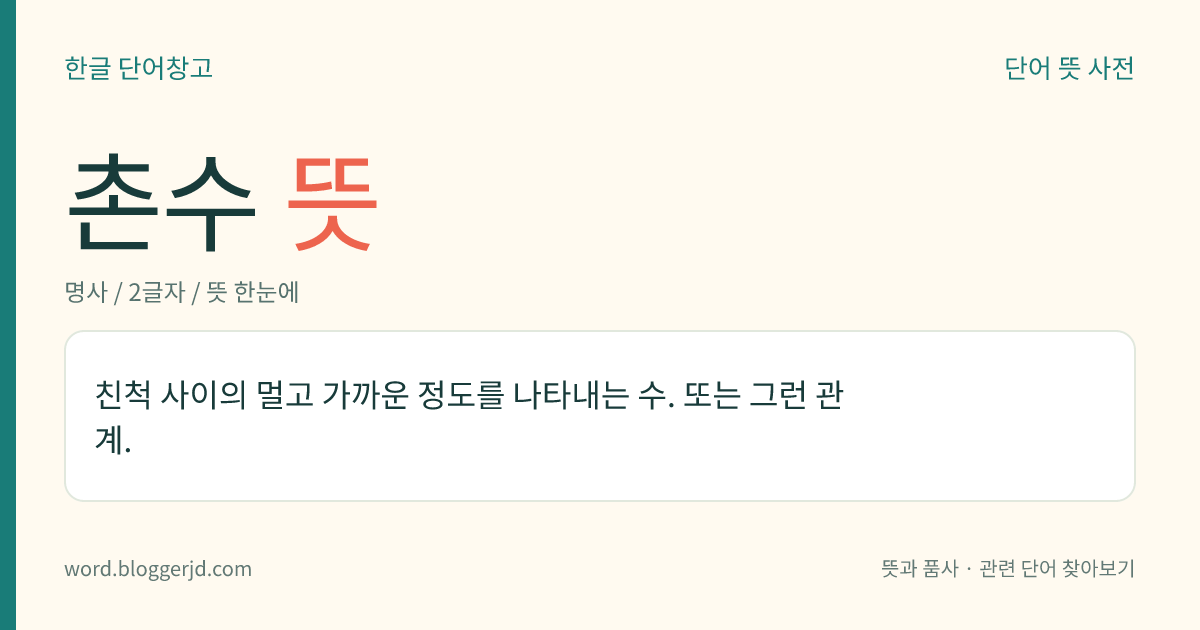 촌수 뜻: 친척 사이의 멀고 가까운 정도를 나타내는 수. 또는 그런 관계.