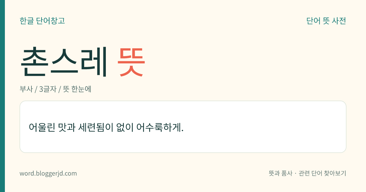 촌스레 뜻: 어울린 맛과 세련됨이 없이 어수룩하게.