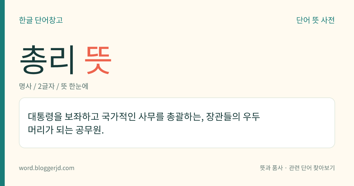 총리 뜻: 대통령을 보좌하고 국가적인 사무를 총괄하는, 장관들의 우두머리가 되는 공무원.