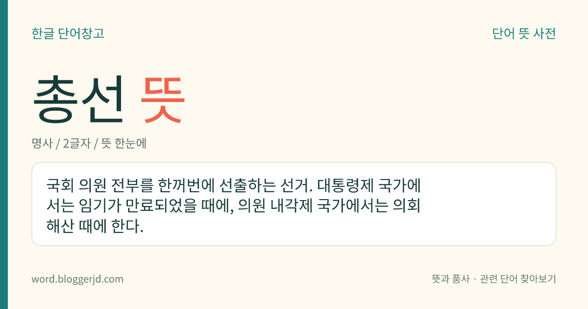 총선 뜻: 국회 의원 전부를 한꺼번에 선출하는 선거. 대통령제 국가에서는 임기가 만료되었을 때에, 의원 내각제 국가에서는 의회 해산 때에 한다.