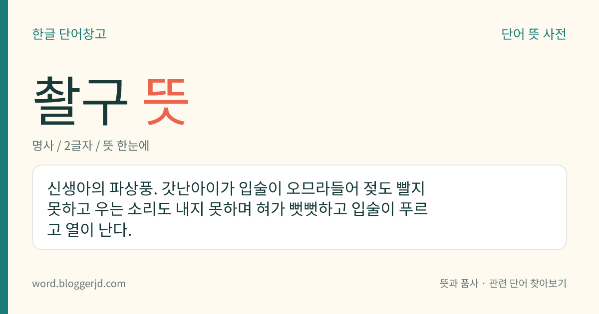 촬구 뜻: 신생아의 파상풍. 갓난아이가 입술이 오므라들어 젖도 빨지 못하고 우는 소리도 내지 못하며 혀가 뻣뻣하고 입술이 푸르고 열이 난다.