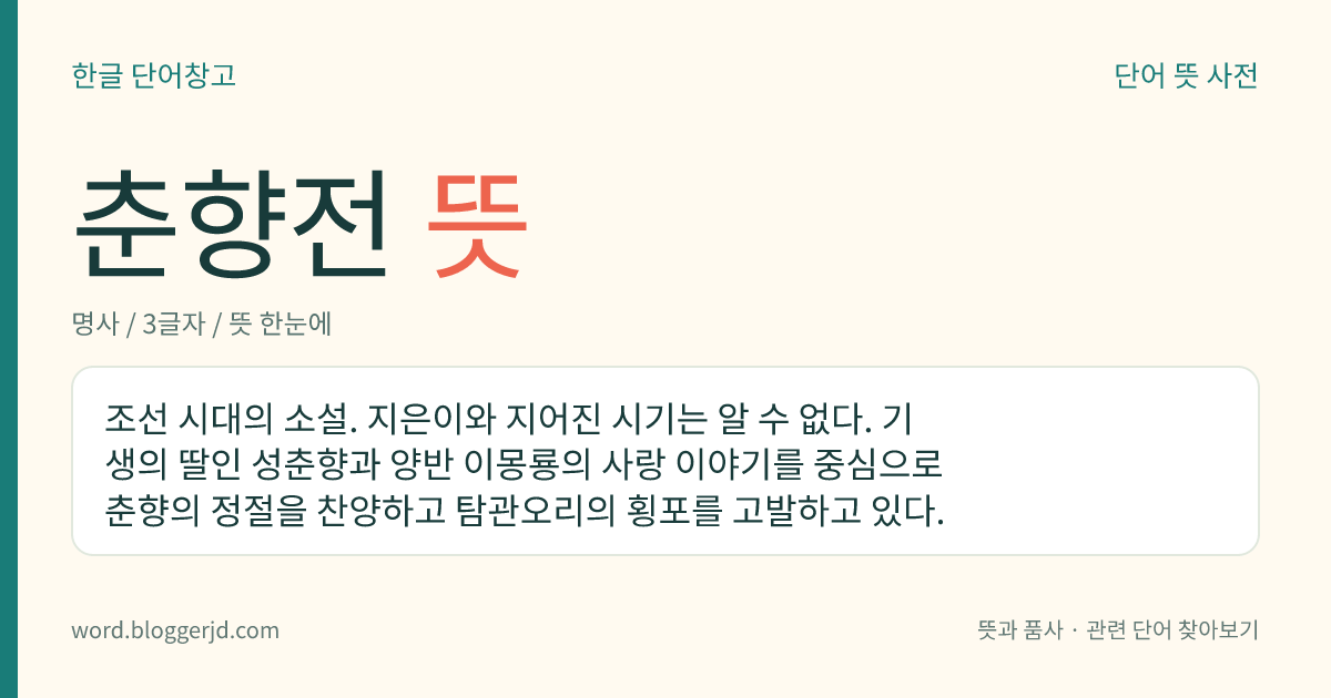 춘향전 뜻: 조선 시대의 소설. 지은이와 지어진 시기는 알 수 없다. 기생의 딸인 성춘향과 양반 이몽룡의 사랑 이야기를 중심으로 춘향의 정절을 찬양하고 탐관오리의 횡포를 고발하고 있다.
