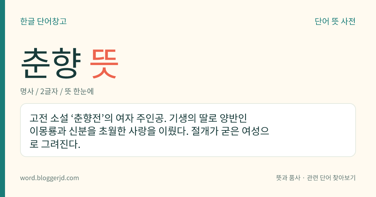춘향 뜻: 고전 소설 ‘춘향전’의 여자 주인공. 기생의 딸로 양반인 이몽룡과 신분을 초월한 사랑을 이뤘다. 절개가 굳은 여성으로 그려진다.