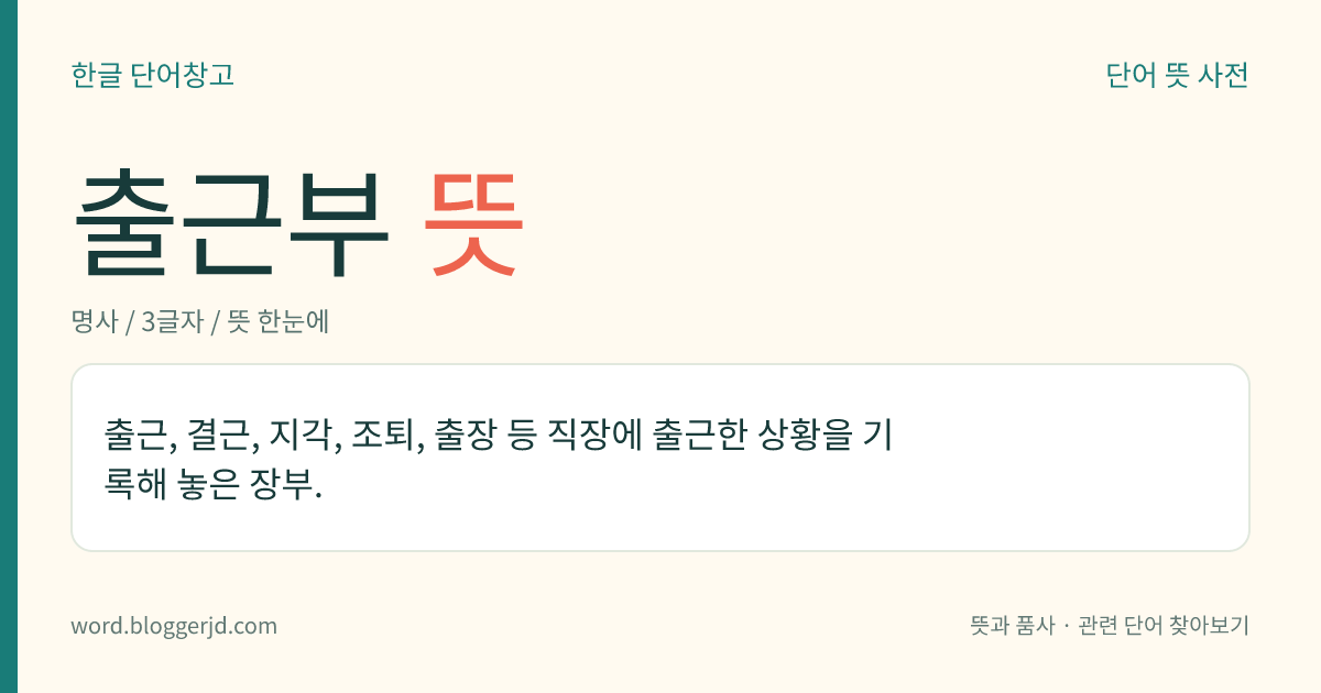 출근부 뜻: 출근, 결근, 지각, 조퇴, 출장 등 직장에 출근한 상황을 기록해 놓은 장부.