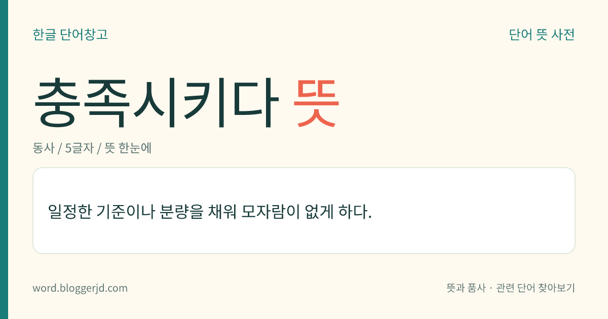 충족시키다 뜻: 일정한 기준이나 분량을 채워 모자람이 없게 하다.