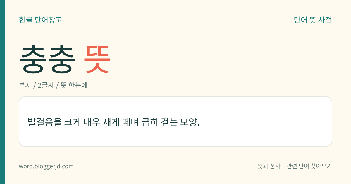 충충 뜻: 발걸음을 크게 매우 재게 떼며 급히 걷는 모양.