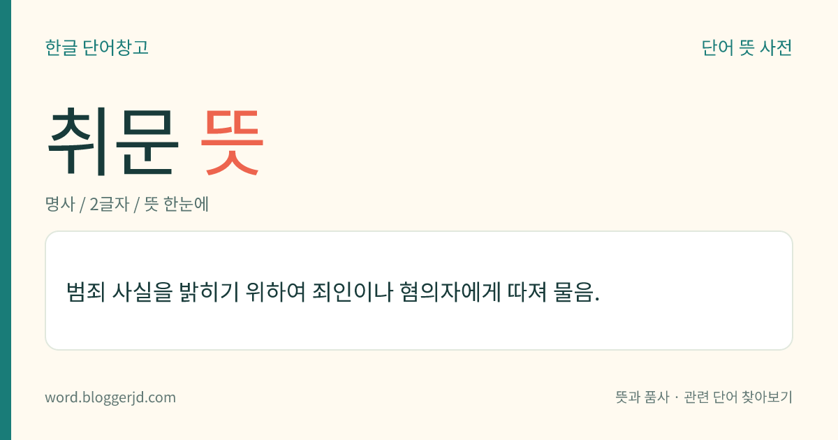 취문 뜻: 범죄 사실을 밝히기 위하여 죄인이나 혐의자에게 따져 물음.