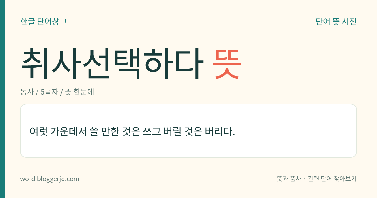 취사선택하다 뜻: 여럿 가운데서 쓸 만한 것은 쓰고 버릴 것은 버리다.