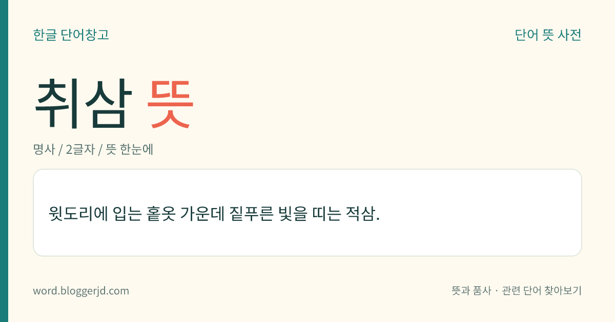 취삼 뜻: 윗도리에 입는 홑옷 가운데 짙푸른 빛을 띠는 적삼.
