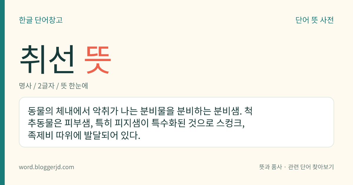 취선 뜻: 동물의 체내에서 악취가 나는 분비물을 분비하는 분비샘. 척추동물은 피부샘, 특히 피지샘이 특수화된 것으로 스컹크, 족제비 따위에 발달되어 있다.