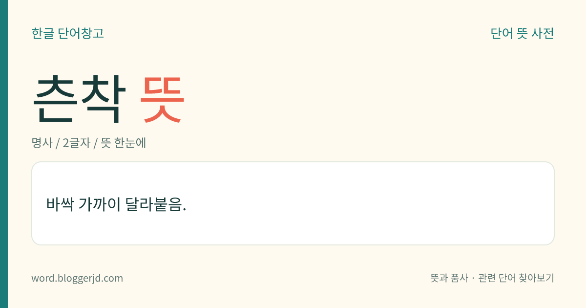 츤착 뜻: 바싹 가까이 달라붙음.