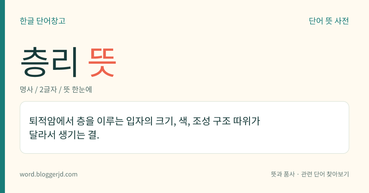 층리 뜻: 퇴적암에서 층을 이루는 입자의 크기, 색, 조성 구조 따위가 달라서 생기는 결.