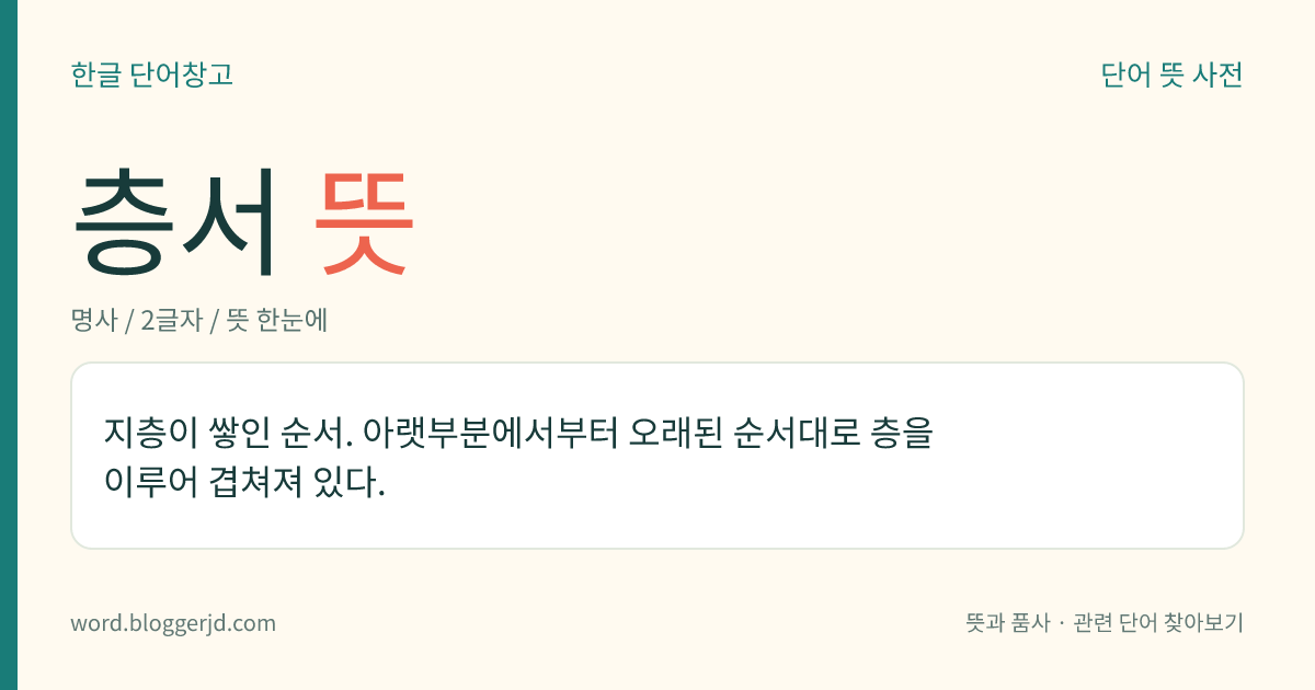 층서 뜻: 지층이 쌓인 순서. 아랫부분에서부터 오래된 순서대로 층을 이루어 겹쳐져 있다.