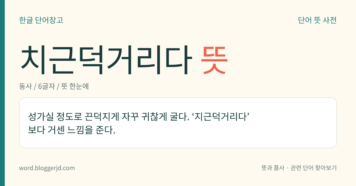 치근덕거리다 뜻: 괴로울 정도로 끈질기게 자꾸 귀찮게 굴다.