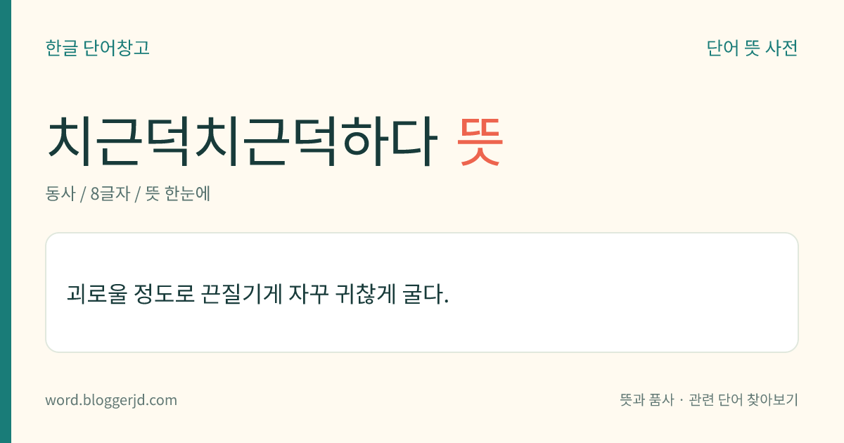 치근덕치근덕하다 뜻: 괴로울 정도로 끈질기게 자꾸 귀찮게 굴다.