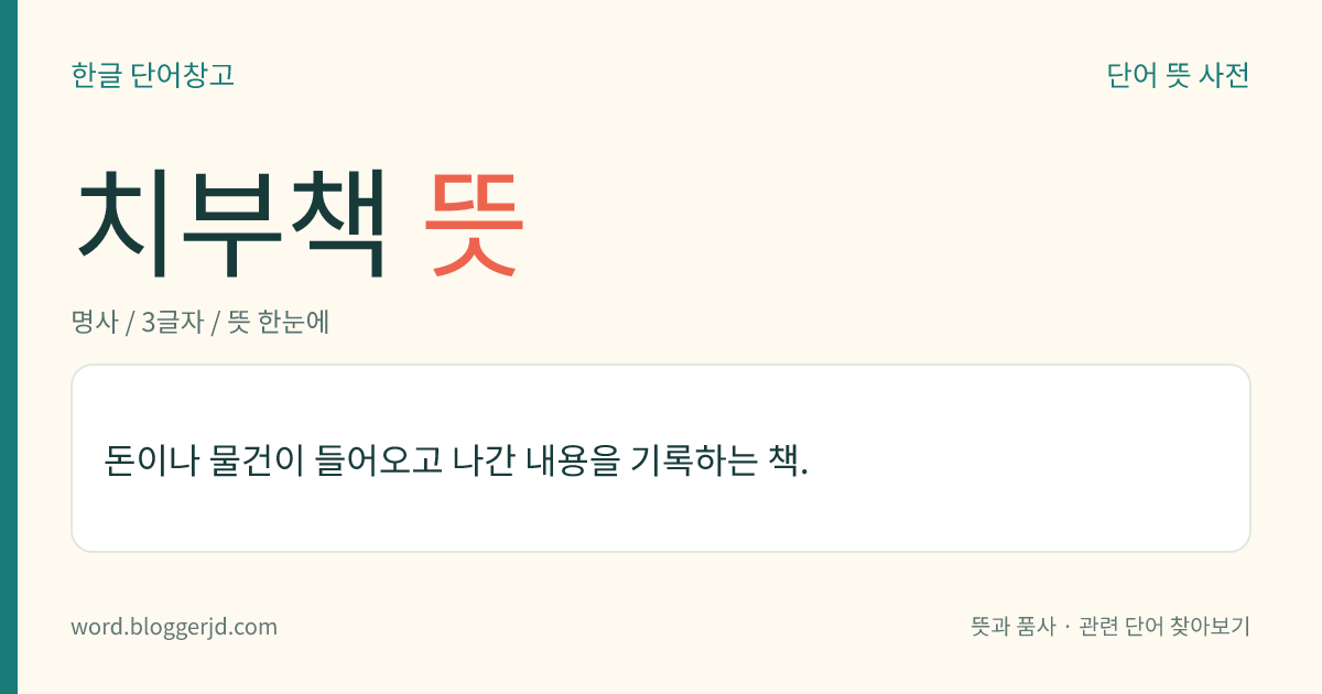 치부책 뜻: 돈이나 물건이 들어오고 나간 내용을 기록하는 책.