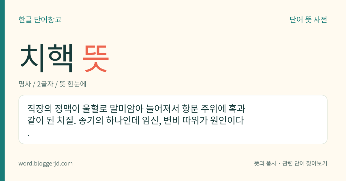 치핵 뜻: 직장의 정맥이 울혈로 말미암아 늘어져서 항문 주위에 혹과 같이 된 치질. 종기의 하나인데 임신, 변비 따위가 원인이다.