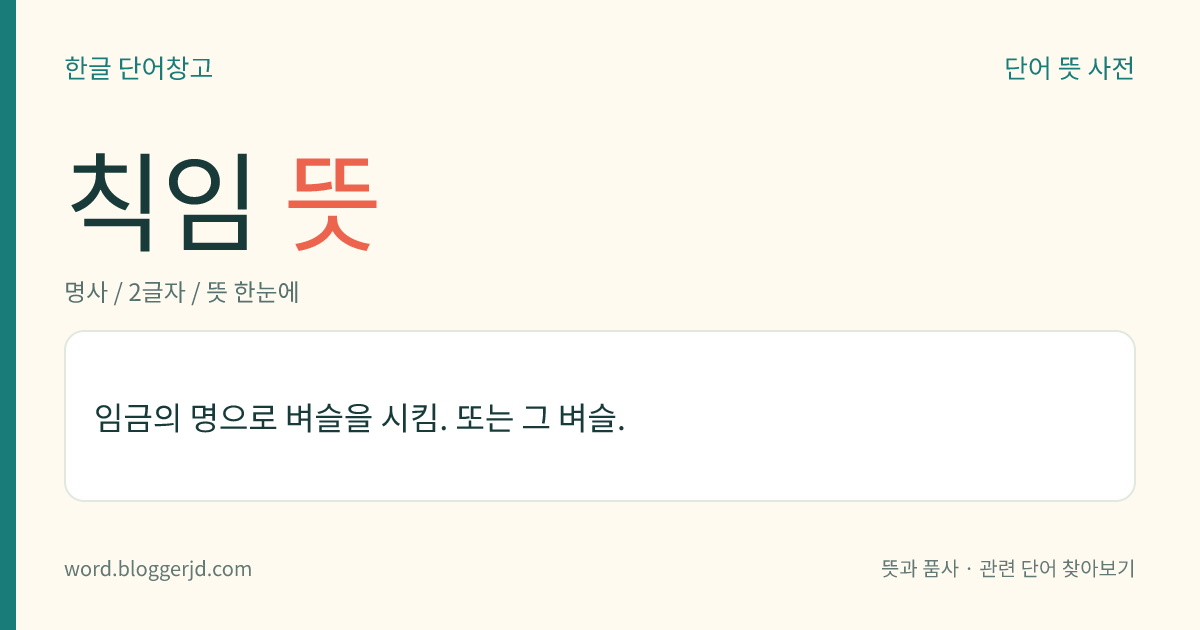 칙임 뜻: 임금의 명으로 벼슬을 시킴. 또는 그 벼슬.